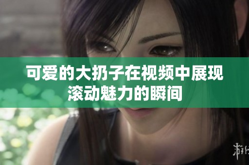 可爱的大扔子在视频中展现滚动魅力的瞬间