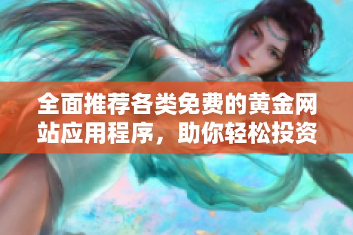 全面推荐各类免费的黄金网站应用程序，助你轻松投资黄金市场