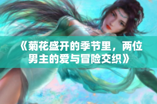 《菊花盛开的季节里，两位男主的爱与冒险交织》