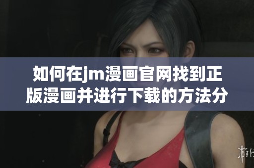 如何在jm漫画官网找到正版漫画并进行下载的方法分享