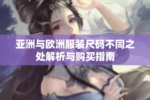 亚洲与欧洲服装尺码不同之处解析与购买指南