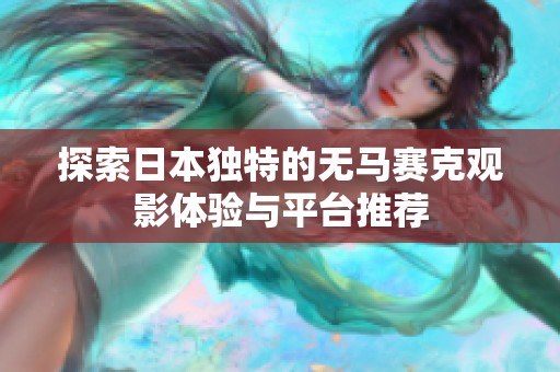 探索日本独特的无马赛克观影体验与平台推荐