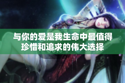 与你的爱是我生命中最值得珍惜和追求的伟大选择
