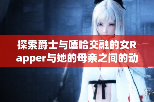 探索爵士与嘻哈交融的女Rapper与她的母亲之间的动人故事