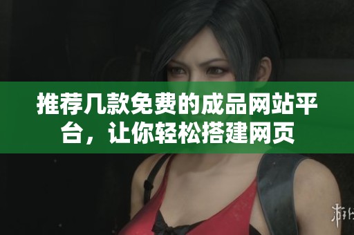 推荐几款免费的成品网站平台，让你轻松搭建网页