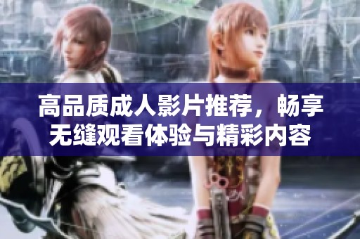高品质成人影片推荐，畅享无缝观看体验与精彩内容