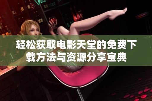 轻松获取电影天堂的免费下载方法与资源分享宝典