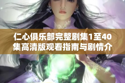 仁心俱乐部完整剧集1至40集高清版观看指南与剧情介绍