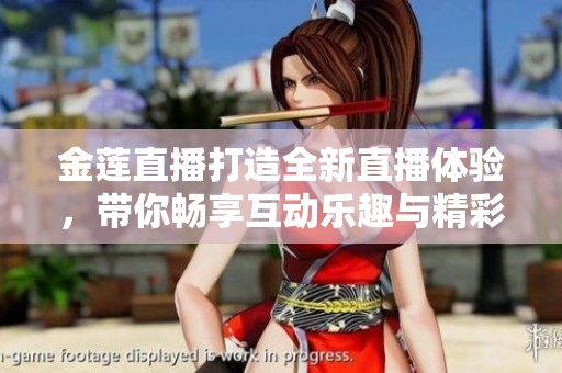 金莲直播打造全新直播体验，带你畅享互动乐趣与精彩内容