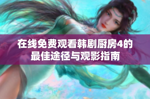 在线免费观看韩剧厨房4的最佳途径与观影指南