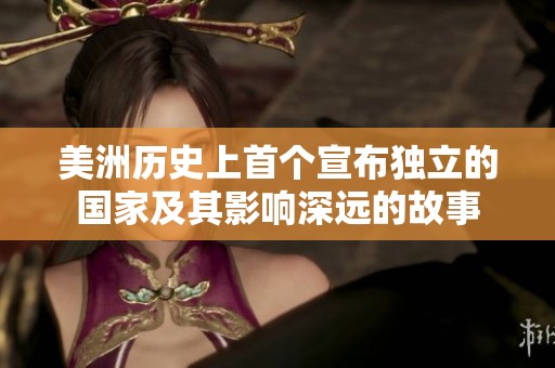 美洲历史上首个宣布独立的国家及其影响深远的故事