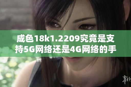 成色18k1.2209究竟是支持5G网络还是4G网络的手机？
