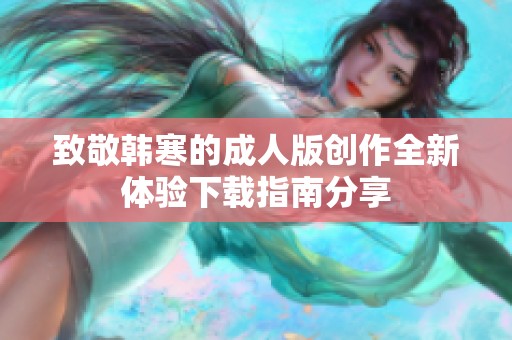 致敬韩寒的成人版创作全新体验下载指南分享