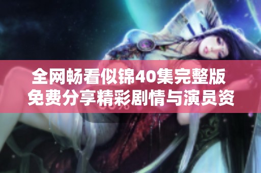 全网畅看似锦40集完整版 免费分享精彩剧情与演员资讯