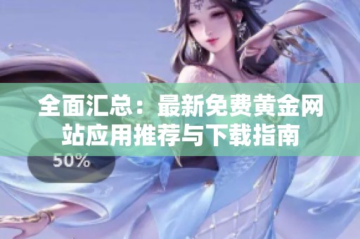 全面汇总：最新免费黄金网站应用推荐与下载指南