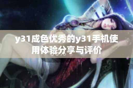 y31成色优秀的y31手机使用体验分享与评价
