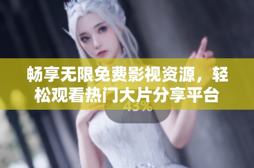 畅享无限免费影视资源，轻松观看热门大片分享平台