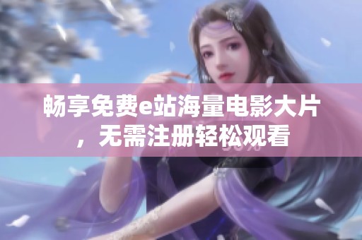 畅享免费e站海量电影大片，无需注册轻松观看