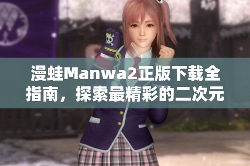 漫蛙Manwa2正版下载全指南，探索最精彩的二次元世界