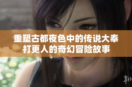 重塑古都夜色中的传说大奉打更人的奇幻冒险故事