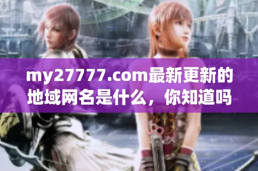 my27777.com最新更新的地域网名是什么，你知道吗