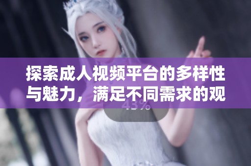 探索成人视频平台的多样性与魅力，满足不同需求的观看体验