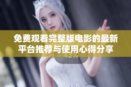 免费观看完整版电影的最新平台推荐与使用心得分享