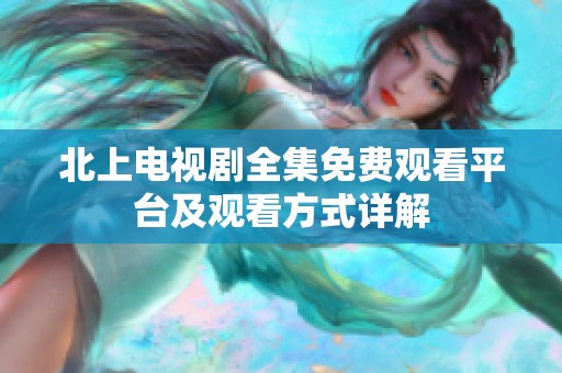 北上电视剧全集免费观看平台及观看方式详解