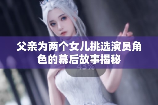 父亲为两个女儿挑选演员角色的幕后故事揭秘