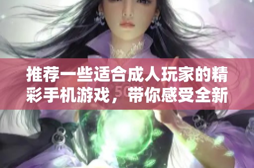 推荐一些适合成人玩家的精彩手机游戏，带你感受全新乐趣