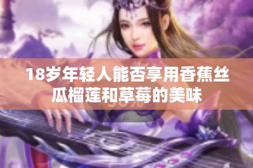 18岁年轻人能否享用香蕉丝瓜榴莲和草莓的美味