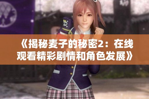 《揭秘麦子的秘密2：在线观看精彩剧情和角色发展》