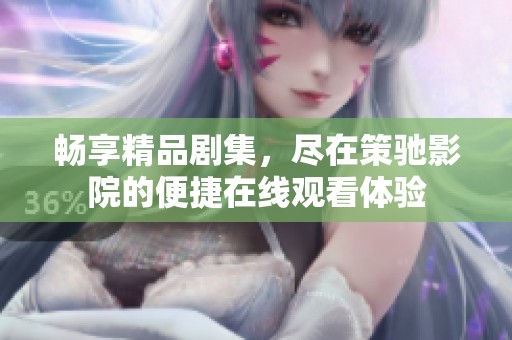 畅享精品剧集，尽在策驰影院的便捷在线观看体验