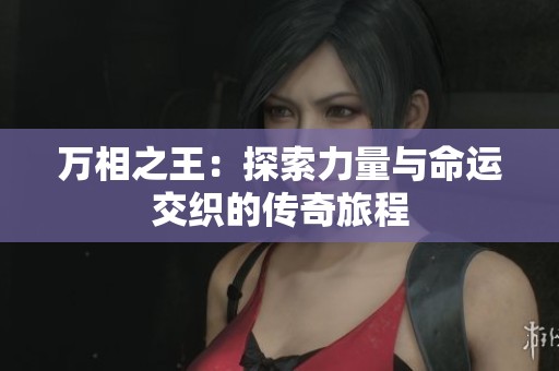万相之王：探索力量与命运交织的传奇旅程