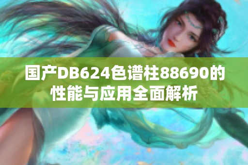 国产DB624色谱柱88690的性能与应用全面解析