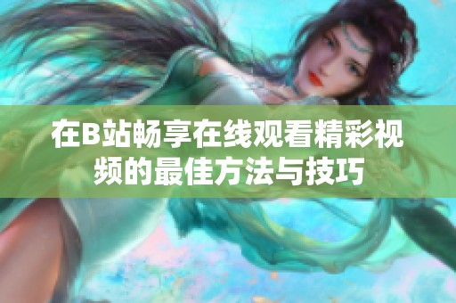 在B站畅享在线观看精彩视频的最佳方法与技巧