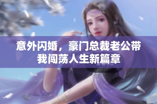 意外闪婚，豪门总裁老公带我闯荡人生新篇章