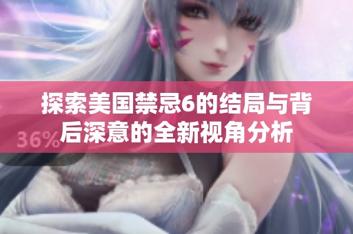 探索美国禁忌6的结局与背后深意的全新视角分析