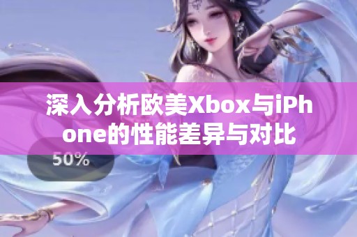深入分析欧美Xbox与iPhone的性能差异与对比