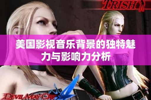 美国影视音乐背景的独特魅力与影响力分析