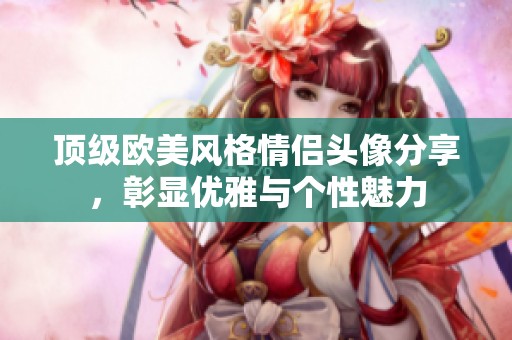 顶级欧美风格情侣头像分享，彰显优雅与个性魅力