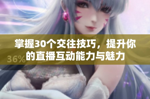掌握30个交往技巧，提升你的直播互动能力与魅力