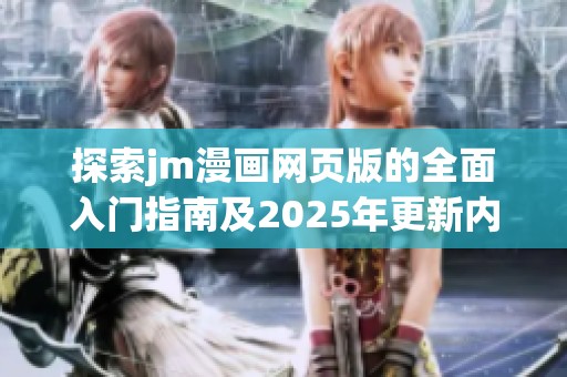 探索jm漫画网页版的全面入门指南及2025年更新内容解析