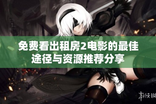免费看出租房2电影的最佳途径与资源推荐分享