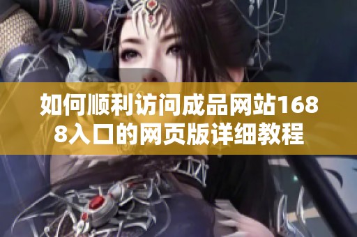 如何顺利访问成品网站1688入口的网页版详细教程