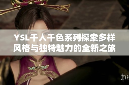 YSL千人千色系列探索多样风格与独特魅力的全新之旅