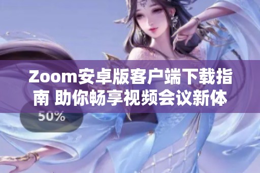 Zoom安卓版客户端下载指南 助你畅享视频会议新体验