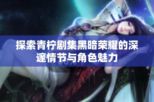 探索青柠剧集黑暗荣耀的深邃情节与角色魅力