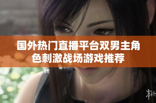 国外热门直播平台双男主角色刺激战场游戏推荐