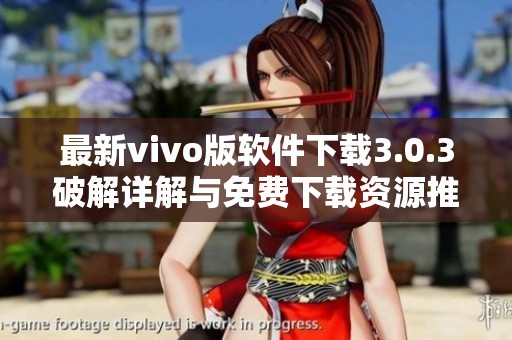 最新vivo版软件下载3.0.3破解详解与免费下载资源推荐